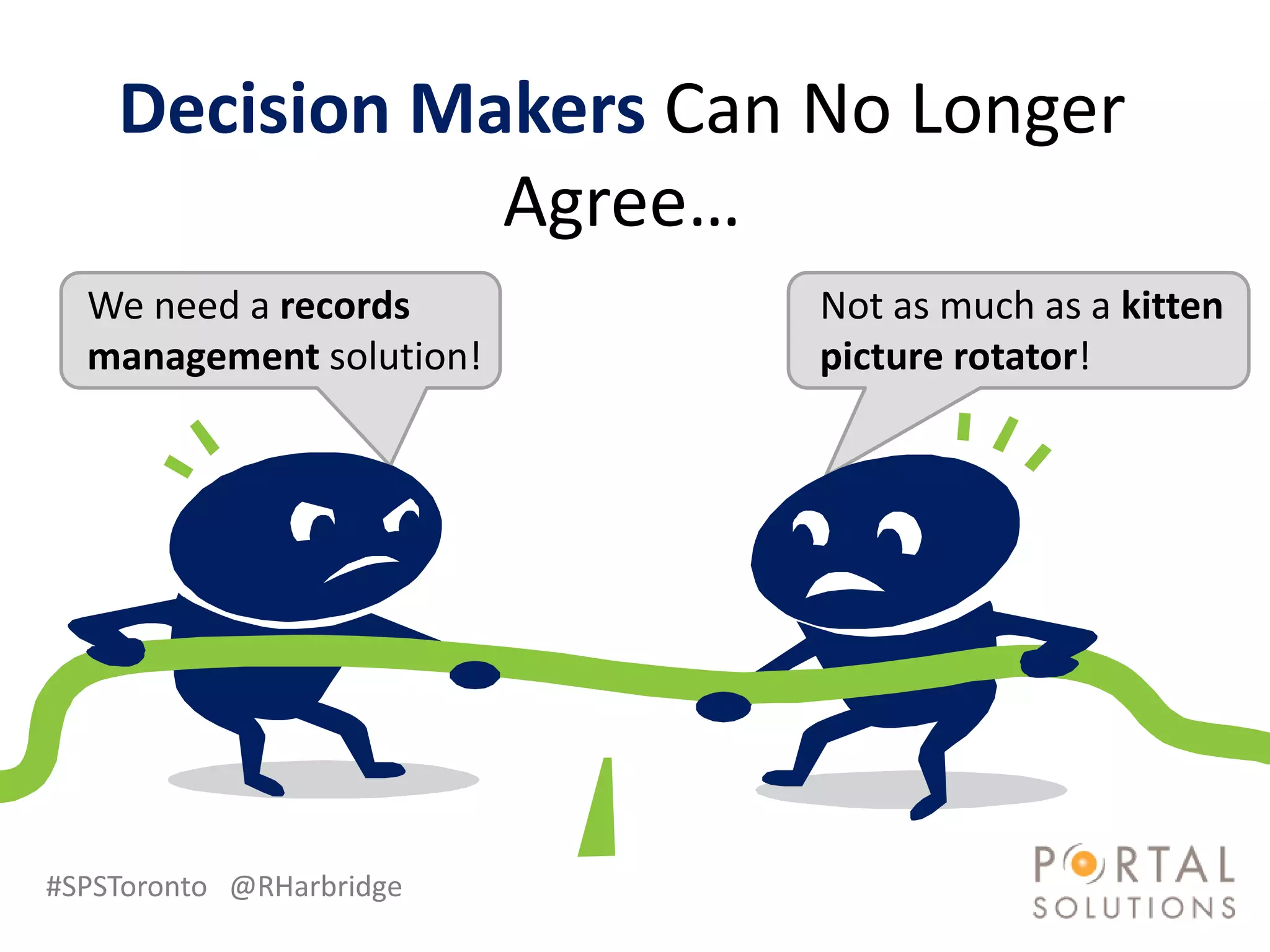 Decision Makers Can No Longer
               Agree…
  We need a records       Not as much as a kitten
  management solution!    picture rotator!




#SPSToronto @RHarbridge
 