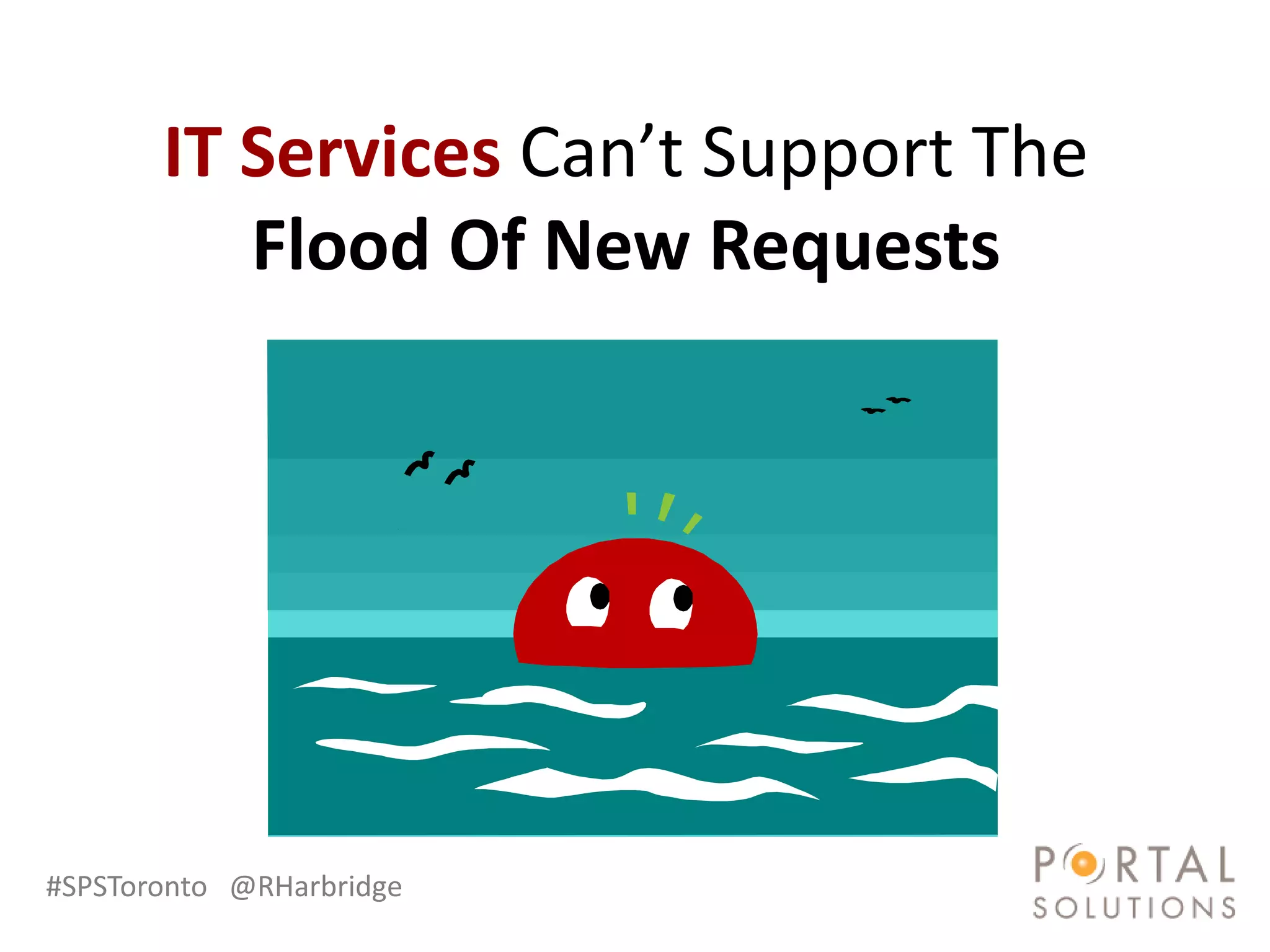 IT Services Can’t Support The
          Flood Of New Requests




#SPSToronto @RHarbridge
 