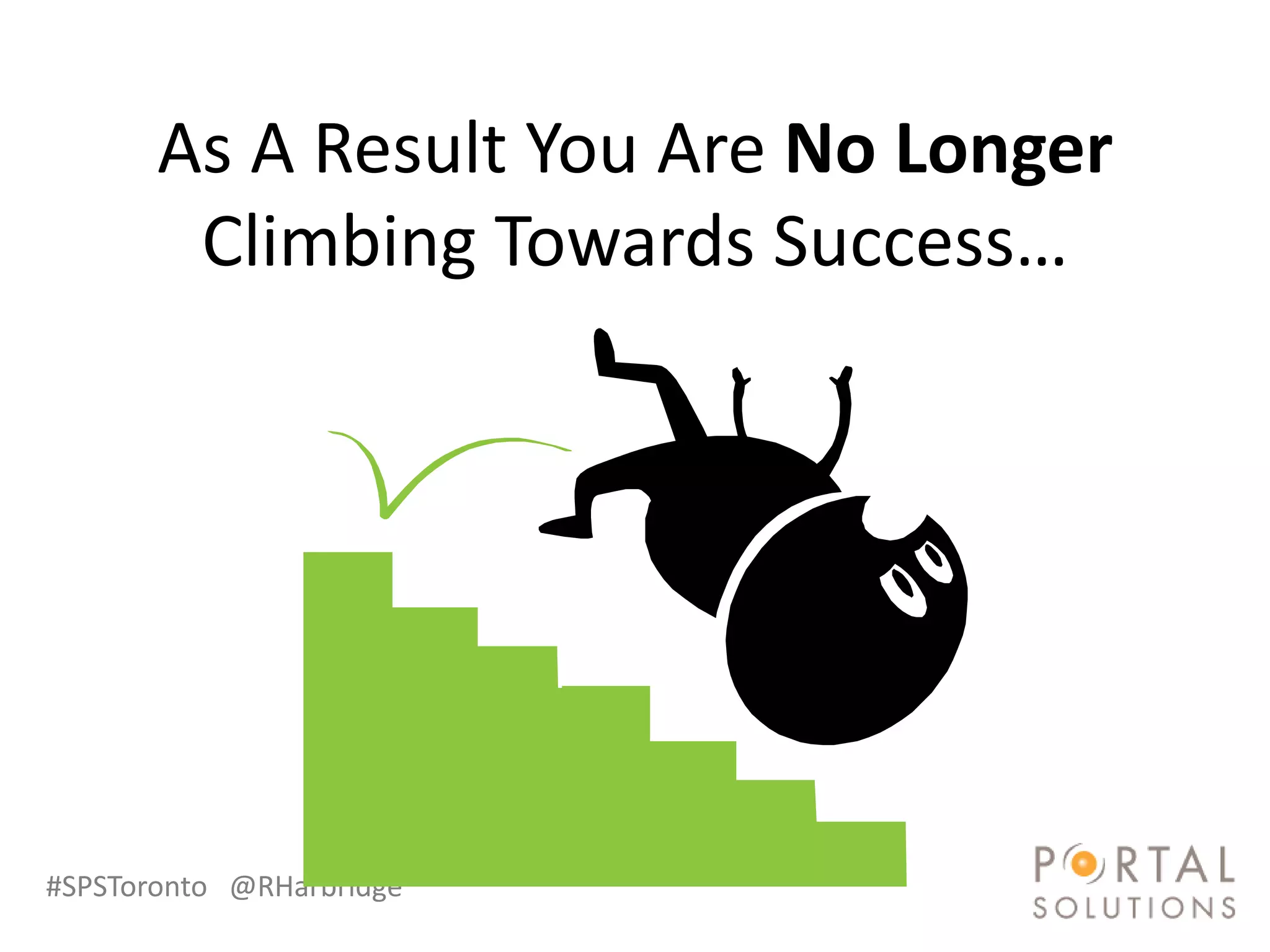 As A Result You Are No Longer
        Climbing Towards Success…




#SPSToronto @RHarbridge
 