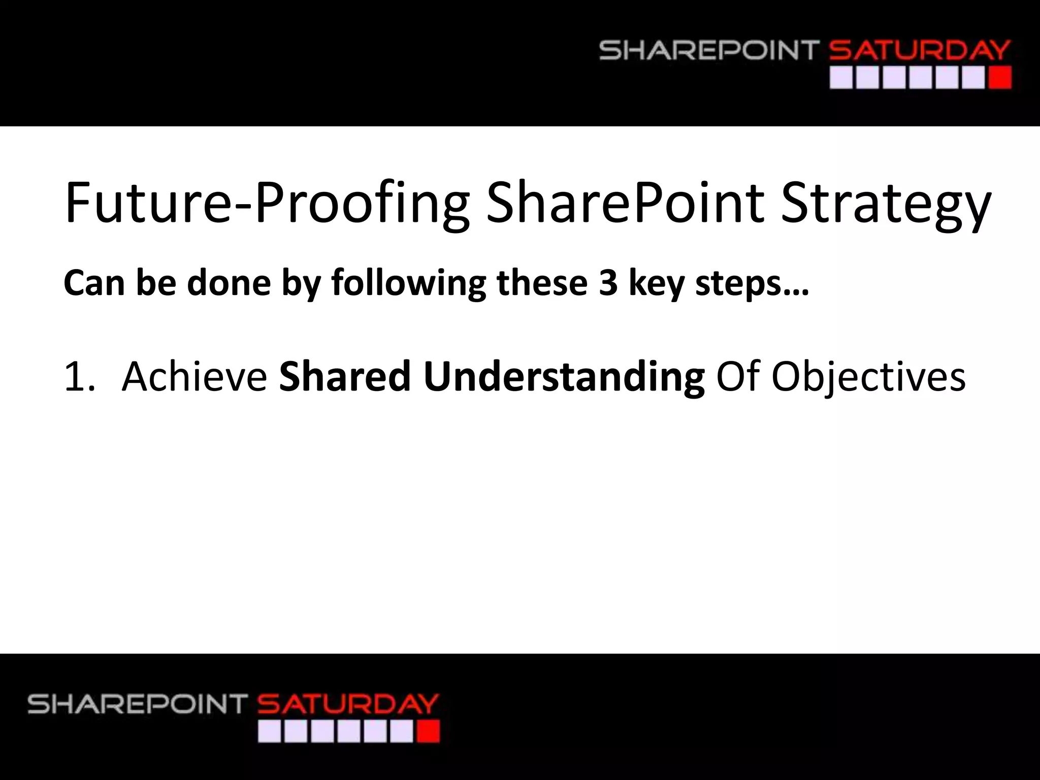 Future-Proofing SharePoint Strategy
 Can be done by following these 3 key steps…

 1. Achieve Shared Understanding Of Objectives




#SPSToronto @RHarbridge
 