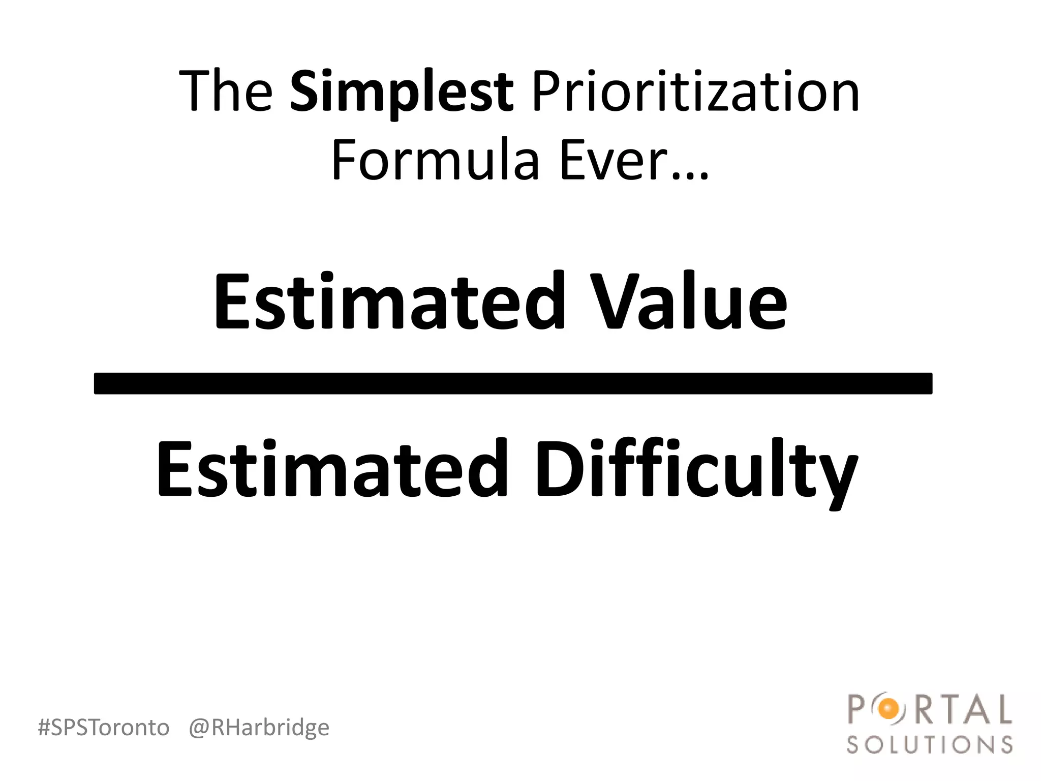The Simplest Prioritization
                 Formula Ever…

             Estimated Value
         Estimated Difficulty

#SPSToronto @RHarbridge
 