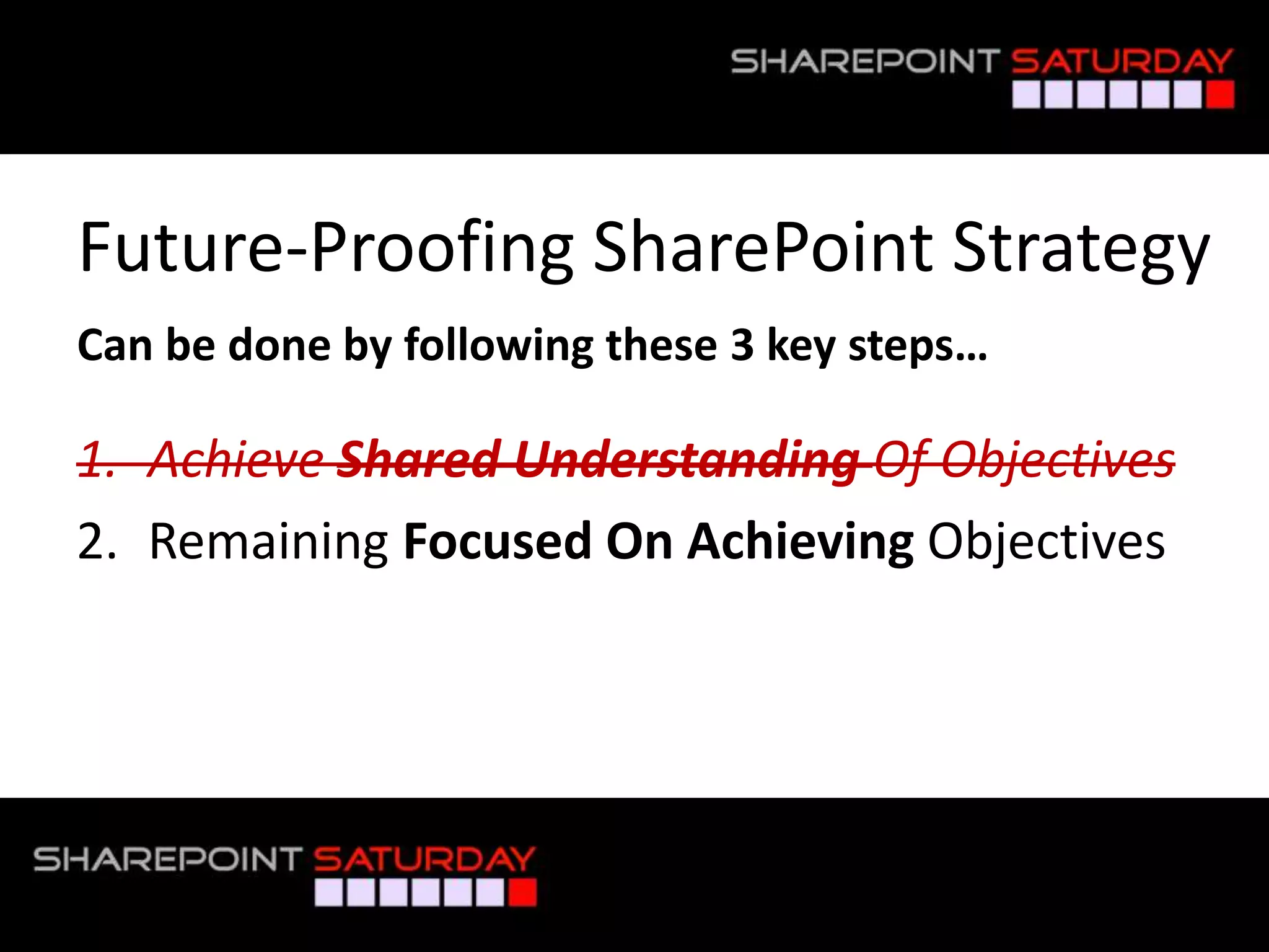 Future-Proofing SharePoint Strategy
 Can be done by following these 3 key steps…

 1. Achieve Shared Understanding Of Objectives
 2. Remaining Focused On Achieving Objectives




#SPSToronto @RHarbridge
 