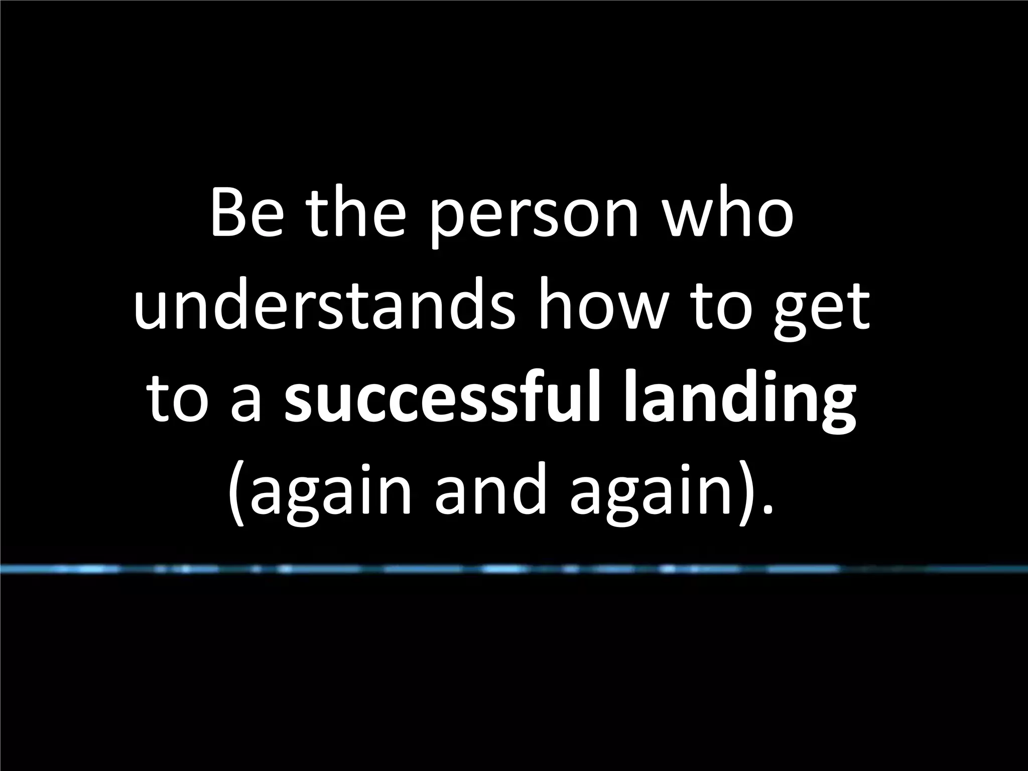Be the person who
       understands how to get
       to a successful landing
          (again and again).

#SPSToronto @RHarbridge
 