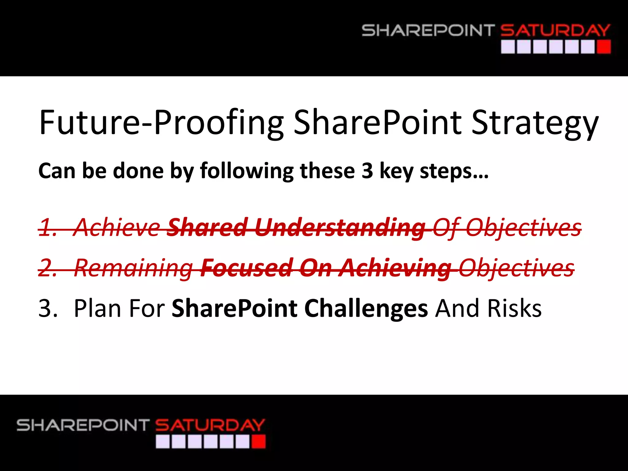 Future-Proofing SharePoint Strategy
 Can be done by following these 3 key steps…

 1. Achieve Shared Understanding Of Objectives
 2. Remaining Focused On Achieving Objectives
 3. Plan For SharePoint Challenges And Risks



#SPSToronto @RHarbridge
 