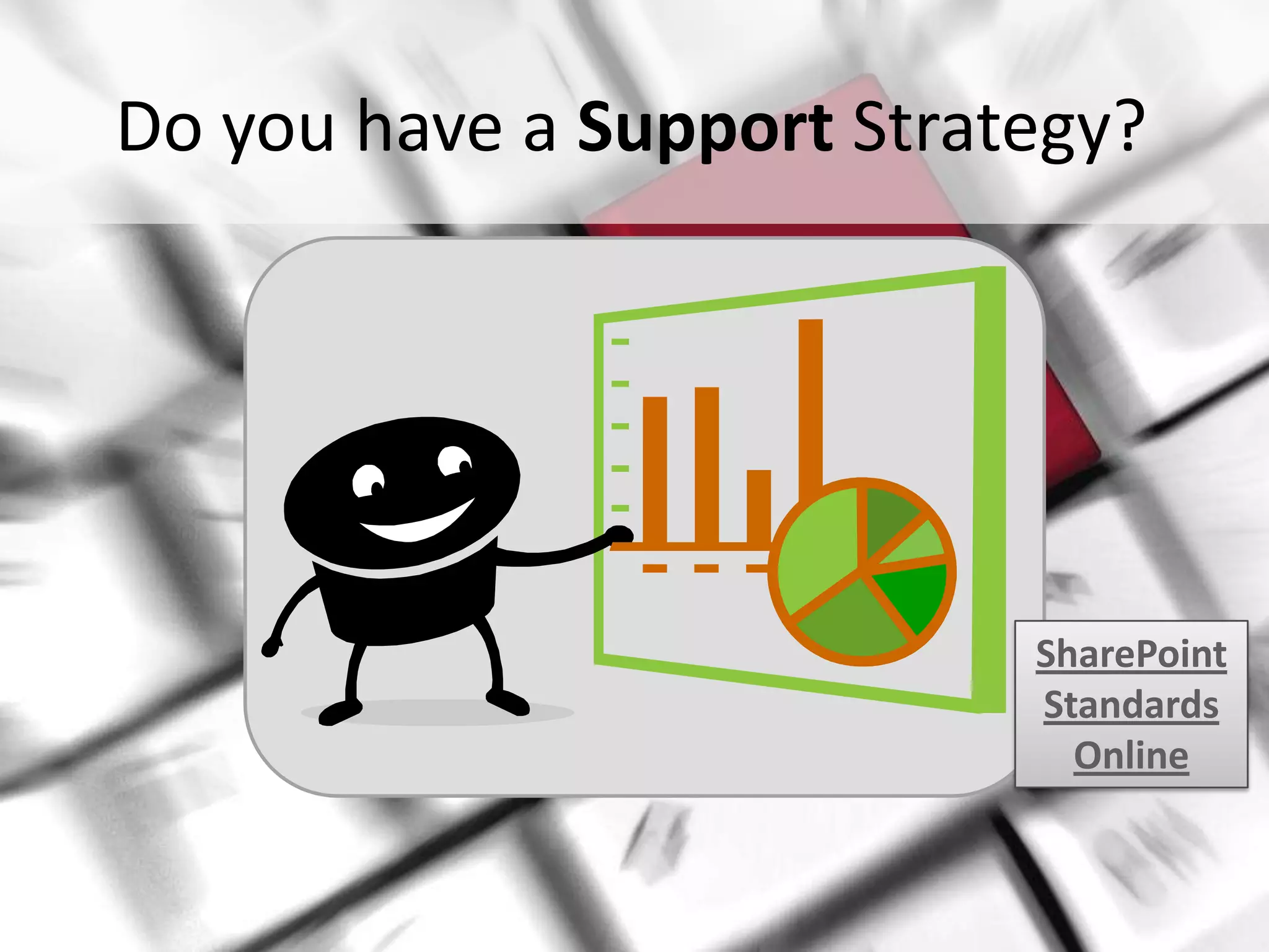 Do you have a Support Strategy?




                               SharePoint
                               Standards
                                 Online


#SPSToronto @RHarbridge
 