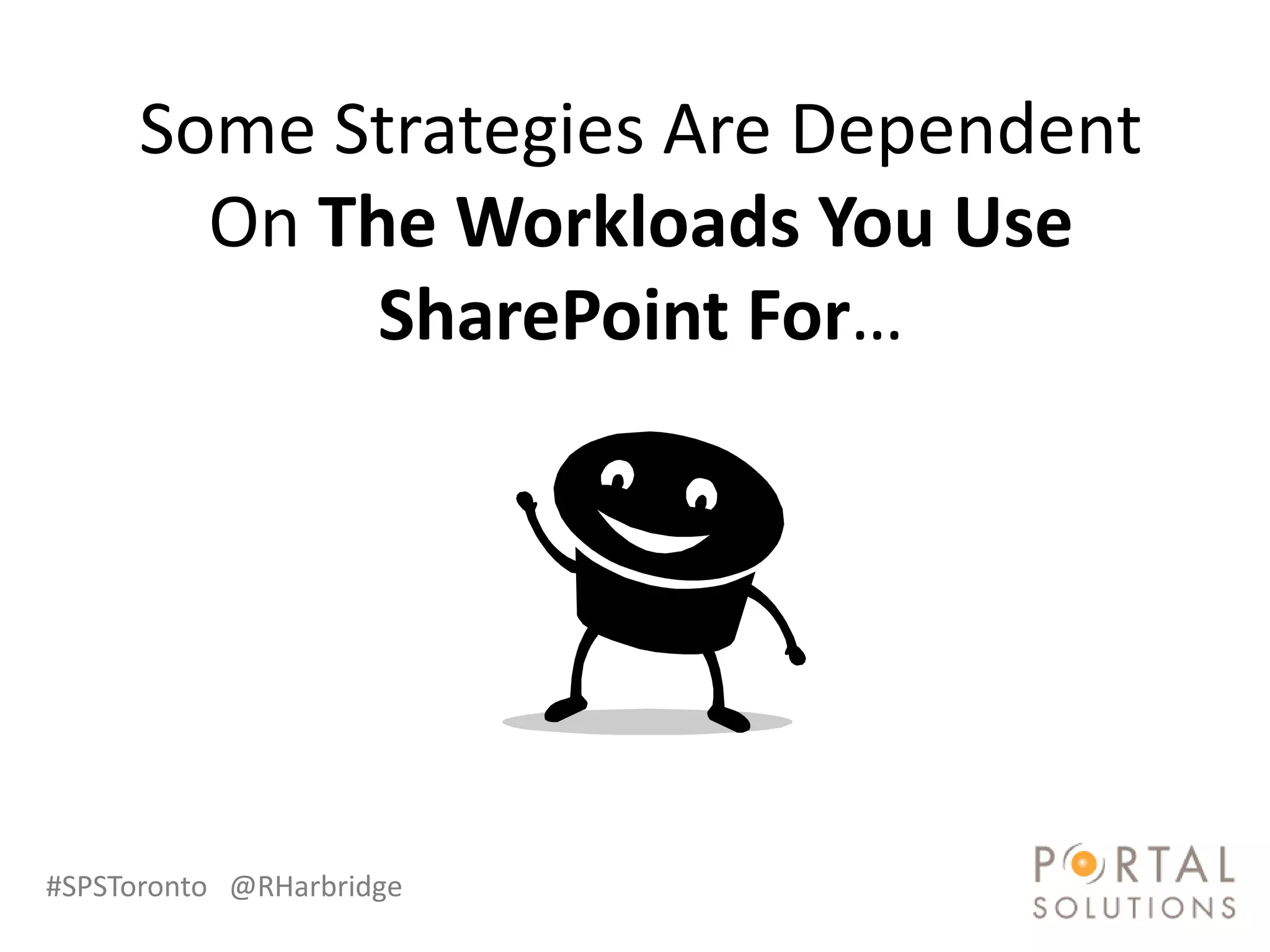 Some Strategies Are Dependent
        On The Workloads You Use
             SharePoint For…




#SPSToronto @RHarbridge
 