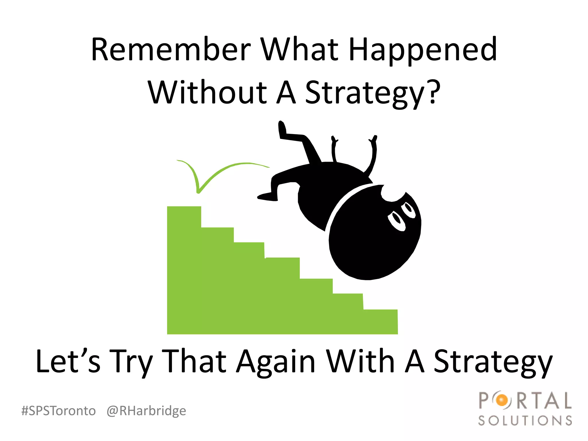 Remember What Happened
            Without A Strategy?




 Let’s Try That Again With A Strategy
#SPSToronto @RHarbridge
 