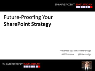 Future-Proofing Your
SharePoint Strategy



                          Presented By: Richard Harbridge
                           #SPSToronto      @RHarbridge



#SPSToronto @RHarbridge
 