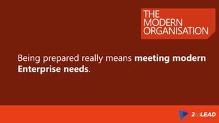 THE
MODERN
ORGANISATION
Being prepared really means meeting modern
Enterprise needs.
 
