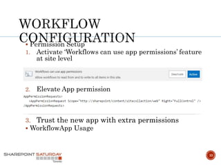  Permission Setup
1. Activate ‘Workflows can use app permissions’ feature
at site level
2. Elevate App permission
3. Trust the new app with extra permissions
 WorkflowApp Usage
10
 