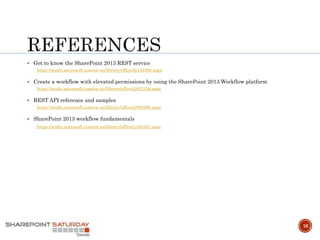 16
 Get to know the SharePoint 2013 REST service
https://msdn.microsoft.com/en-us/library/office/fp142380.aspx
 Create a workflow with elevated permissions by using the SharePoint 2013 Workflow platform
https://msdn.microsoft.com/en-us/library/office/jj822159.aspx
 REST API reference and samples
https://msdn.microsoft.com/en-us/library/office/jj860569.aspx
 SharePoint 2013 workflow fundamentals
https://msdn.microsoft.com/en-us/library/office/jj163181.aspx
 