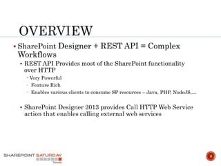  SharePoint Designer + REST API = Complex
Workflows
 REST API Provides most of the SharePoint functionality
over HTTP
- Very Powerful
- Feature Rich
- Enables various clients to consume SP resources – Java, PHP, NodeJS,…
 SharePoint Designer 2013 provides Call HTTP Web Service
action that enables calling external web services
9
 
