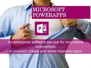MICROSOFT
POWERAPPS
An enterprise software service for innovators
everywhere
to connect, create and share business apps
 