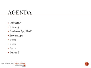  Infopath?
 Opening
 Business App GAP
 PowerApps
 Demo
 Demo
 Demo
 Bonus ;)
3
 
