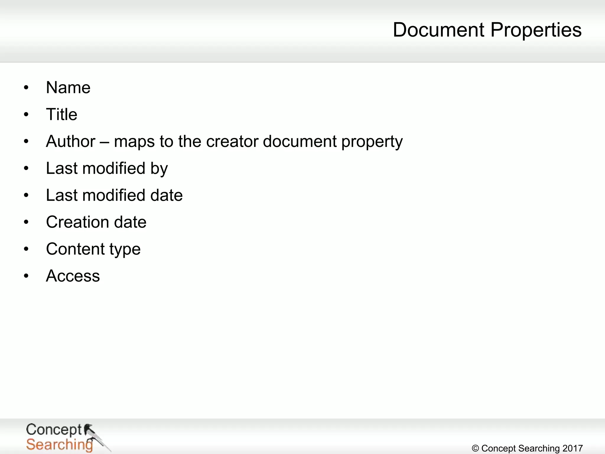 © Concept Searching 2017
Document Properties
• Name
• Title
• Author – maps to the creator document property
• Last modified by
• Last modified date
• Creation date
• Content type
• Access
 