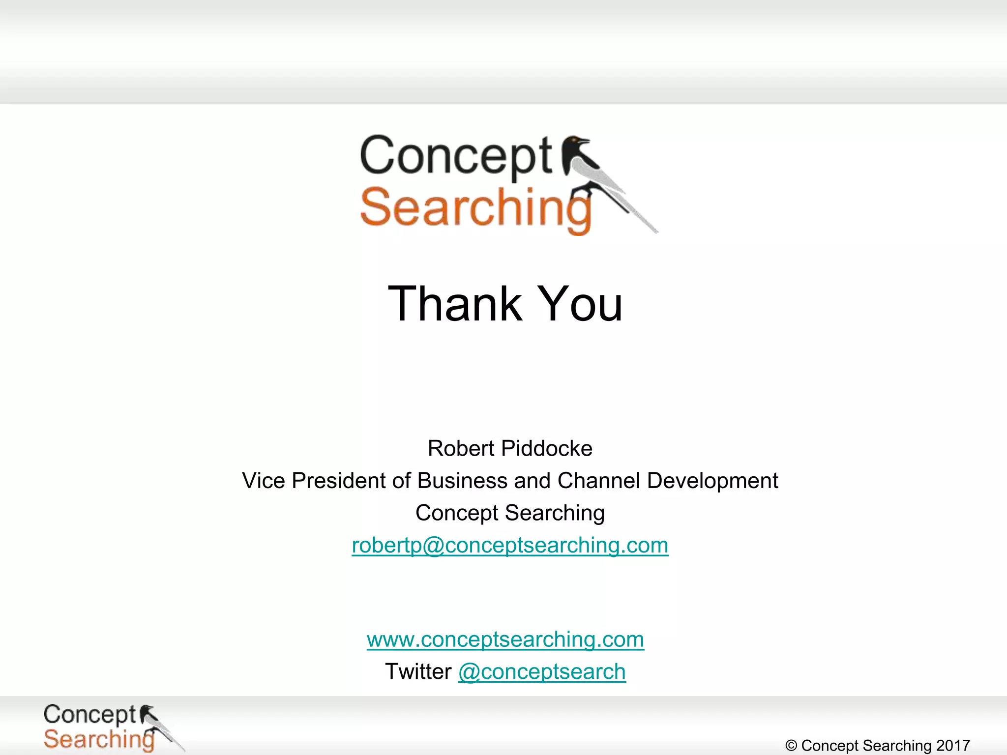 © Concept Searching 2017
Thank You
www.conceptsearching.com
Twitter @conceptsearch
Robert Piddocke
Vice President of Business and Channel Development
Concept Searching
robertp@conceptsearching.com
 