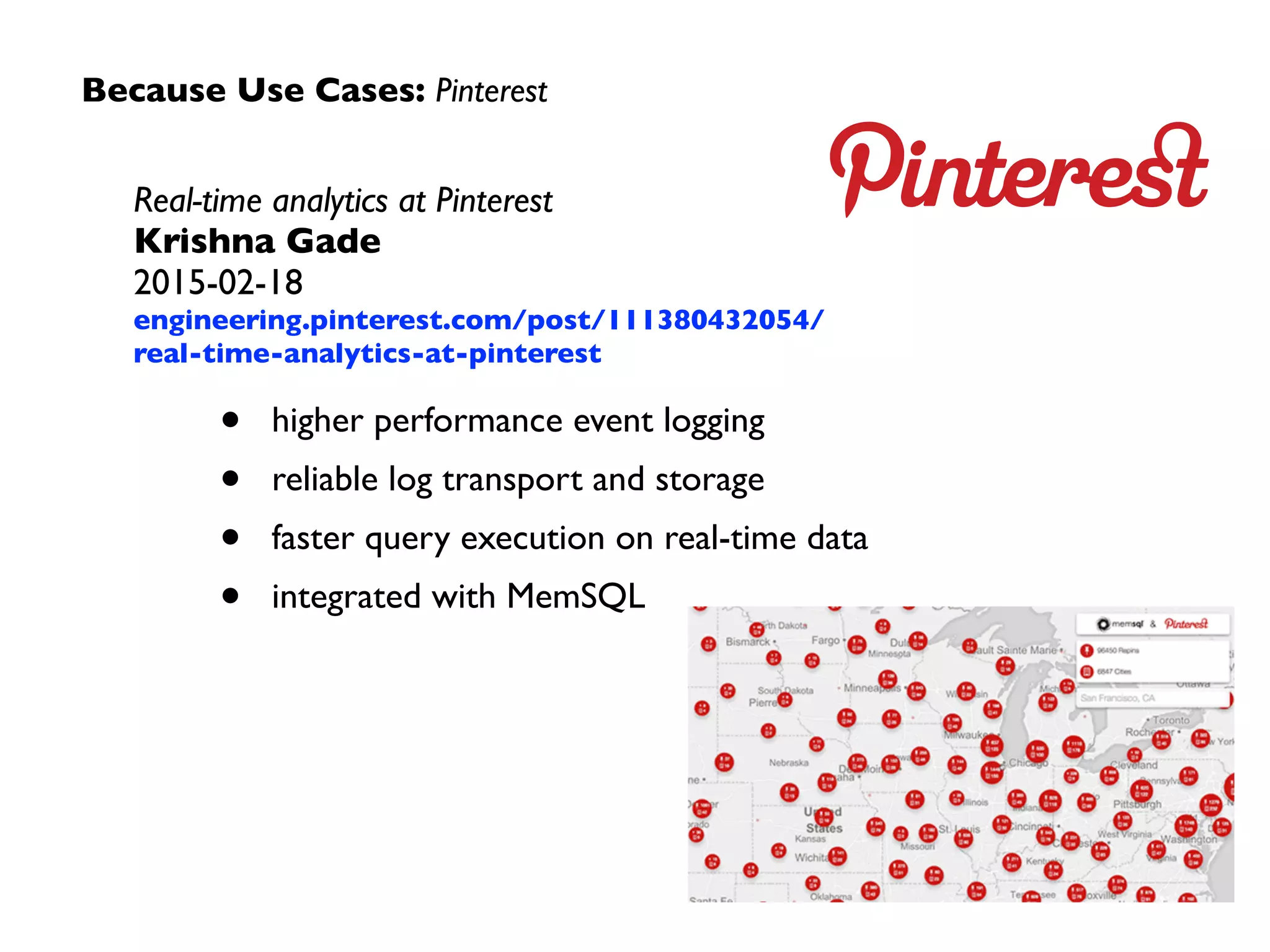 Because Use Cases: Pinterest
Real-time analytics at Pinterest	

Krishna Gade	

2015-02-18	

engineering.pinterest.com/post/111380432054/
real-time-analytics-at-pinterest
• higher performance event logging	

• reliable log transport and storage	

• faster query execution on real-time data	

• integrated with MemSQL
 