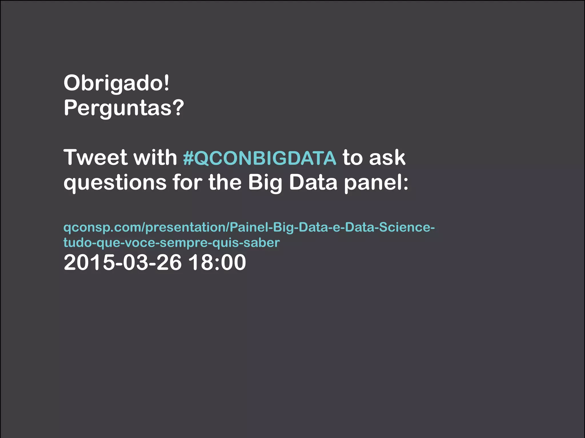 Obrigado!
Perguntas?
!
Tweet with #QCONBIGDATA to ask
questions for the Big Data panel:
!
qconsp.com/presentation/Painel-Big-Data-e-Data-Science-
tudo-que-voce-sempre-quis-saber
2015-03-26 18:00
 