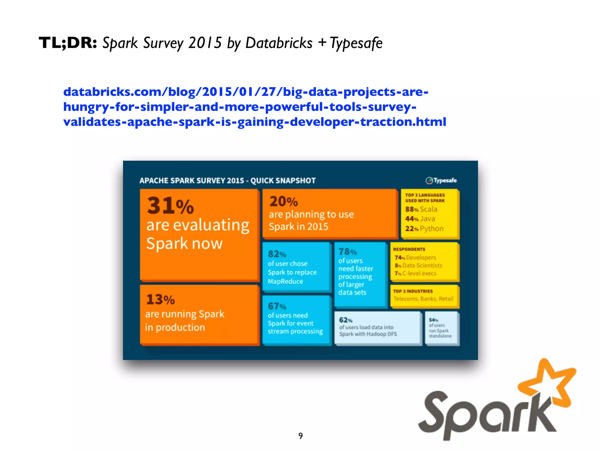databricks.com/blog/2015/01/27/big-data-projects-are-
hungry-for-simpler-and-more-powerful-tools-survey-
validates-apache-spark-is-gaining-developer-traction.html
TL;DR: Spark Survey 2015 by Databricks +Typesafe
9
 