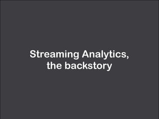 Streaming Analytics, 
the backstory
 