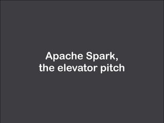Apache Spark,  
the elevator pitch
 