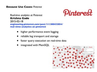 Because Use Cases: Pinterest
Real-time analytics at Pinterest	

Krishna Gade	

2015-02-18	

engineering.pinterest.com/post/111380432054/
real-time-analytics-at-pinterest
• higher performance event logging	

• reliable log transport and storage	

• faster query execution on real-time data	

• integrated with MemSQL
 
