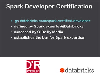 Spark Developer Certification 
• go.databricks.com/spark-certified-developer
• defined by Spark experts @Databricks
• assessed by O’Reilly Media
• establishes the bar for Spark expertise
 