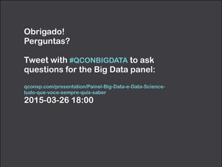 Obrigado!
Perguntas?
!
Tweet with #QCONBIGDATA to ask
questions for the Big Data panel:
!
qconsp.com/presentation/Painel-Big-Data-e-Data-Science-
tudo-que-voce-sempre-quis-saber
2015-03-26 18:00
 