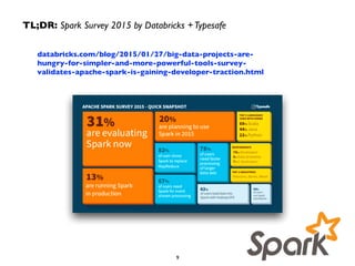 databricks.com/blog/2015/01/27/big-data-projects-are-
hungry-for-simpler-and-more-powerful-tools-survey-
validates-apache-spark-is-gaining-developer-traction.html
TL;DR: Spark Survey 2015 by Databricks +Typesafe
9
 