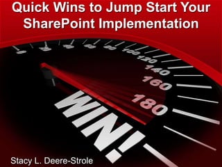 Quick Wins to Jump Start Your
SharePoint Implementation
Stacy L. Deere-Strole
 