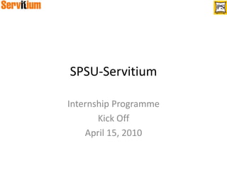 SPSU-Servitium Internship Programme Kick Off April 15, 2010 
