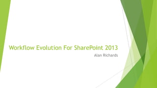 Workflow Evolution For SharePoint 2013
                             Alan Richards
 