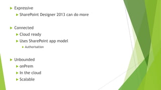    Expressive
     SharePoint      Designer 2013 can do more


   Connected
     Cloud     ready
     Uses    SharePoint app model
           Authorisation



   Unbounded
     onPrem

     In    the cloud
     Scalable
 