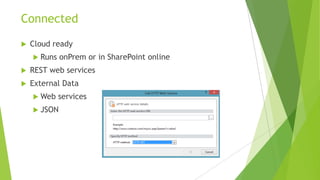 Connected
   Cloud ready
     Runs   onPrem or in SharePoint online
   REST web services
   External Data
     Web    services
     JSON
 