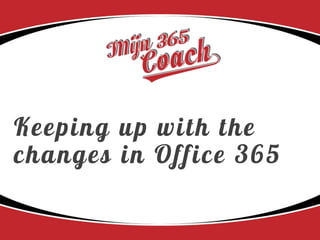 Keeping up with the
changes in Office 365
 
