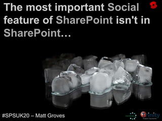 The most important Social
feature of SharePoint isn't in
SharePoint…
#SPSUK20 – Matt Groves
 