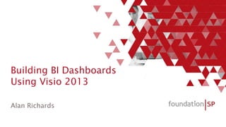 Building BI Dashboards
Using Visio 2013
Alan Richards

 