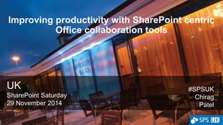 Improving productivity with SharePoint centric 
Office collaboration tools 
UK 
SharePoint Saturday 
29 November 2014 
#SPSUK 
Chirag 
Patel 
 