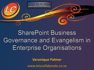 SharePoint Business Governance and Evangelism in Enterprise Organisations Veronique Palmer www.letscollaborate.co.za 