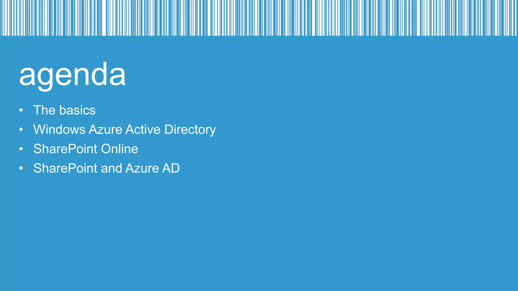 agenda
•
•
•
•

The basics
Windows Azure Active Directory
SharePoint Online
SharePoint and Azure AD

 