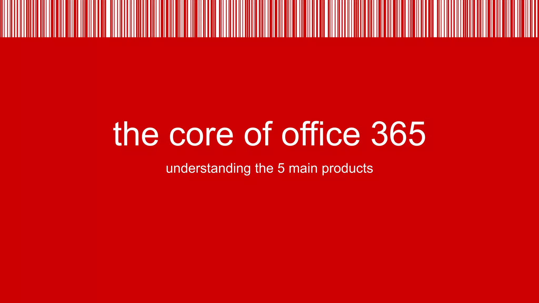 the core of office 365
understanding the 5 main products

 
