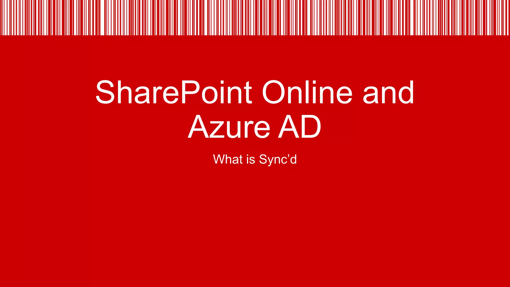 SharePoint Online and
Azure AD
What is Sync’d

 