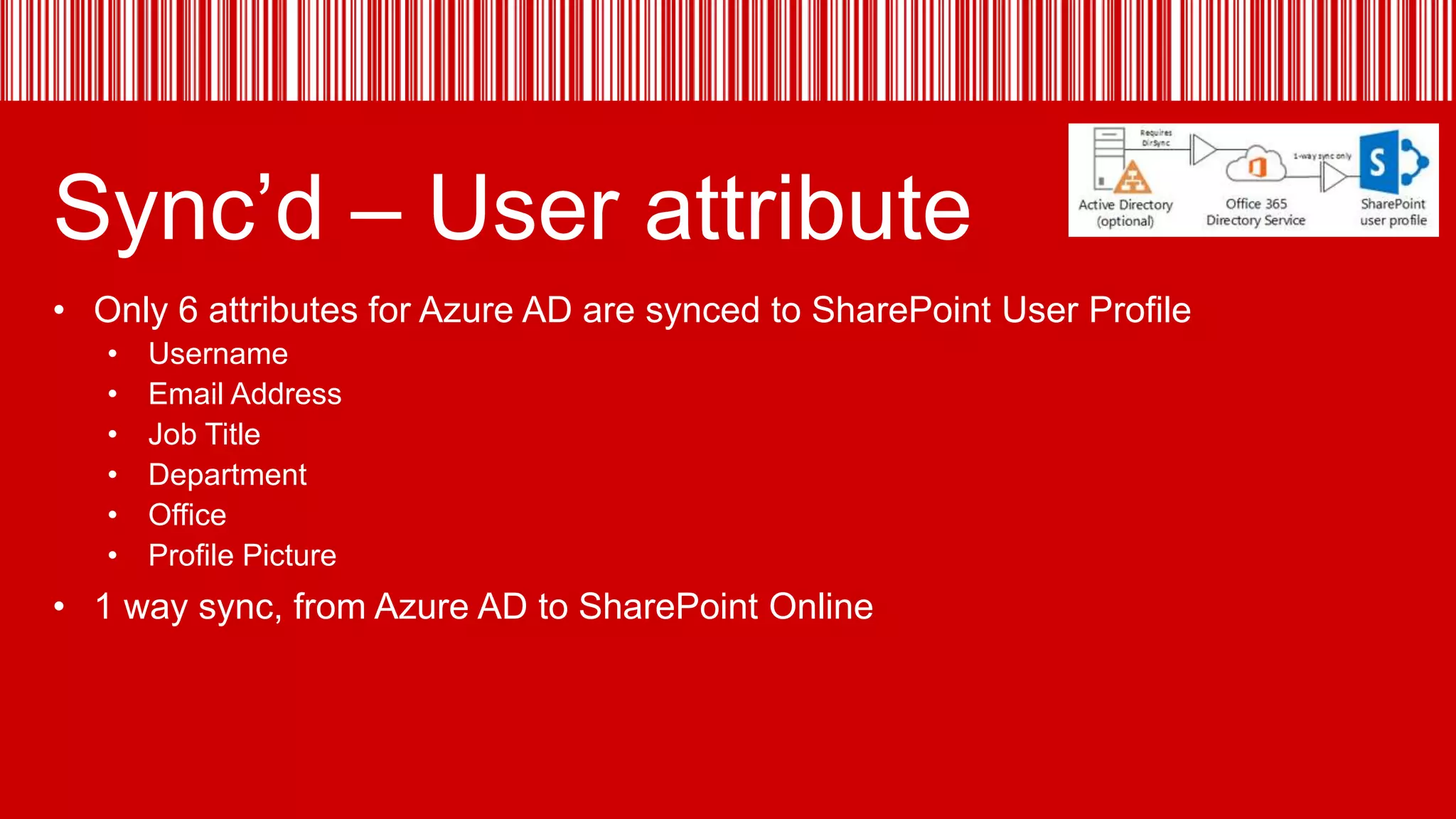 Sync’d – User attribute
• Only 6 attributes for Azure AD are synced to SharePoint User Profile
•
•
•
•
•
•

Username
Email Address
Job Title
Department
Office
Profile Picture

• 1 way sync, from Azure AD to SharePoint Online

 