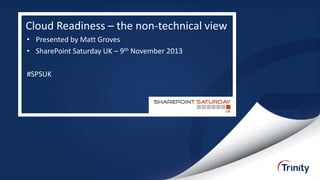 Cloud Readiness – the non-technical view
• Presented by Matt Groves
• SharePoint Saturday UK – 9th November 2013

#SPSUK

 