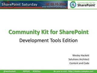 Community Kit for SharePoint Development Tools Edition Wesley Hackett Solutions Architect Content and Code Be sure to visit - http://cksdev.codeplex.com @weshackett 	#SPSUK 	#CKSDev 