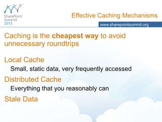 Effective Caching Mechanisms
www.sharepointsummit.org

Caching is the cheapest way to avoid
unnecessary roundtrips
Local Cache
Small, static data, very frequently accessed

Distributed Cache
Everything that you reasonably can

Stale Data

 