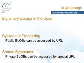 BLOB Storage
www.sharepointsummit.org

Big binary storage in the cloud

Bypass the Processing
Public BLOBs can be accessed by URL

Shared Signatures
Private BLOBs can be accessed by special URL

 