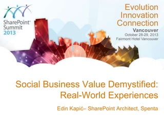 Social Business Value Demystified:
Real-World Experiences
Edin Kapić– SharePoint Architect, Spenta

 