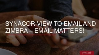 SYNACOR VIEW TO EMAIL AND
ZIMBRA – EMAIL MATTERS!
 