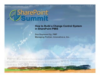 How to Build a Change Control System
in SharePoint PMIS

Dux Raymond Sy, PMP
Managing Partner, Innovative-e, Inc.
 